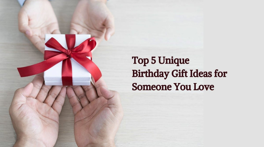 Top 5 Unique Birthday Gift Ideas for Someone You Love! - Heartfelt Sparks