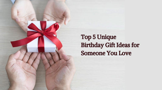 Top 5 Unique Birthday Gift Ideas for Someone You Love! - Heartfelt Sparks